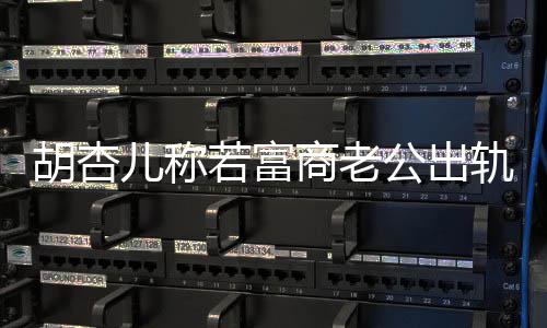 若富胎儿称胡杏会坚婚 已有决离计划拼三商老公出轨不